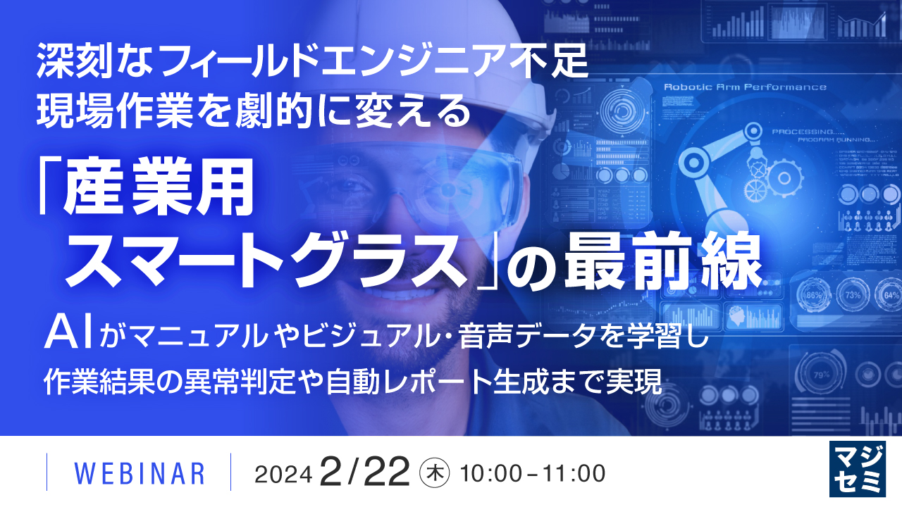 深刻なフィールドエンジニア不足、現場作業を劇的に変える「産業用スマートグラス」の最前線 ～AIがマニュアルやビジュアル・音声データを学習し、作業結果の異常判定や自動レポート生成まで実現～