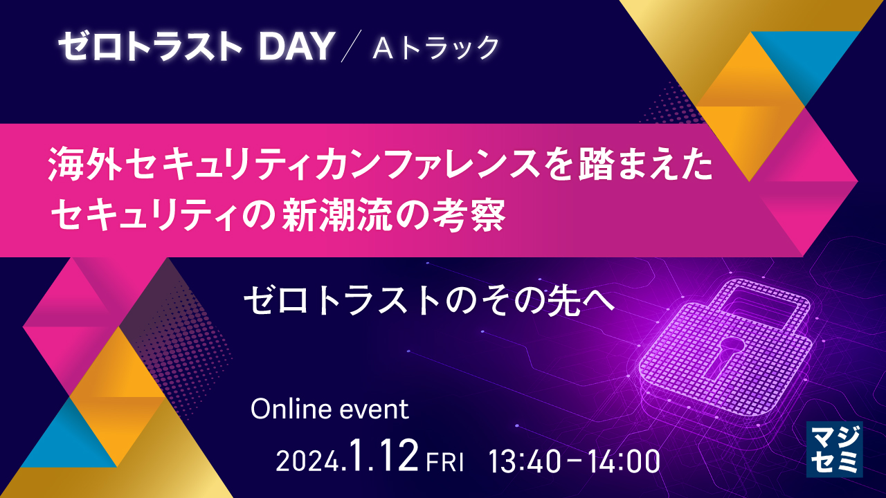 海外セキュリティカンファレンスを踏まえたセキュリティの新潮流の考察 ～ゼロトラストのその先へ～