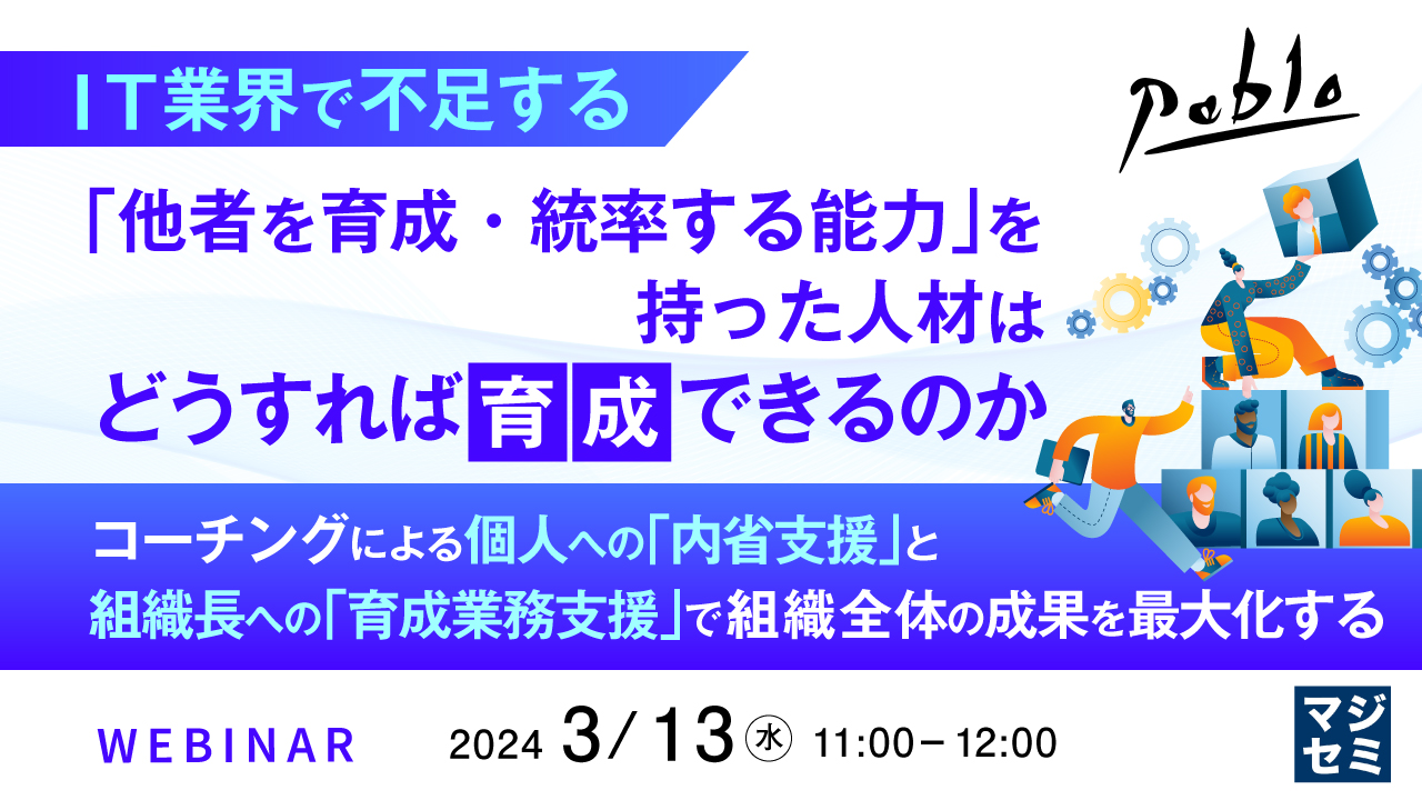 IT業界で不足する「他者を育成・統率する能力」を持った人材はどうすれば育成できるのか ~コーチングによる個人への「内省支援」と組織長への「育成業務支援」で組織全体の成果を最大化する~