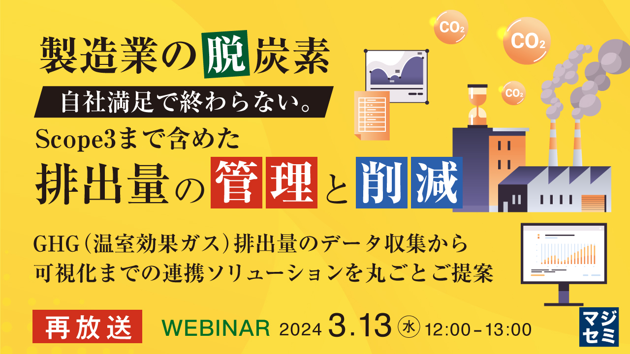 【再放送】製造業の脱炭素 自社満足で終わらない。Scope3まで含めた排出量の管理と削減 ~GHG(温室効果ガス)排出量のデータ収集から可視化までの連携ソリューションを丸ごとご提案~