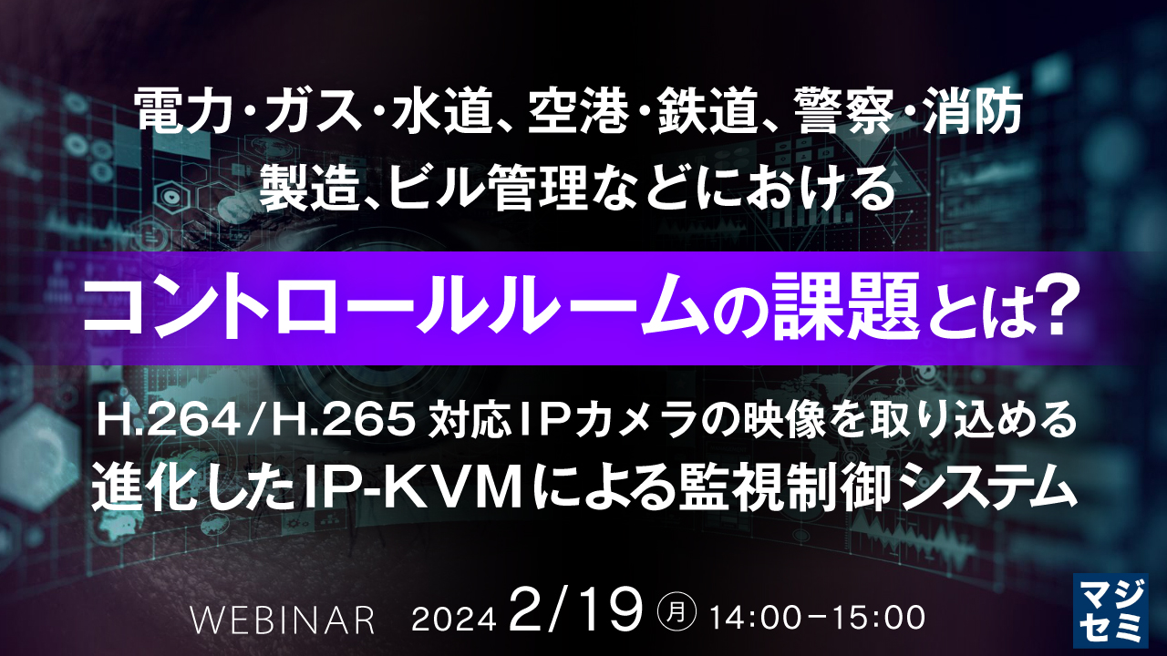 電力・ガス・水道、空港・鉄道、警察・消防、製造、ビル管理などにおけるコントロールルームの課題とは？ H.264/H.265対応 IPカメラの映像を取り込める、進化したIP-KVMによる監視制御システム