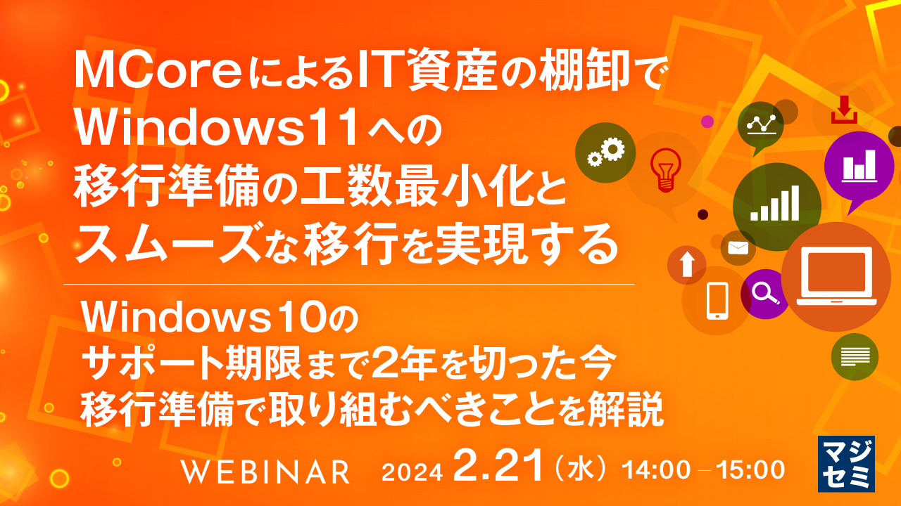 MCoreによるIT資産の棚卸で、Windows 11への移行準備の工数最小化とスムーズな移行を実現する~Windows 10のサポート期限まで2年を切った今、移行準備で取り組むべきことを解説~
