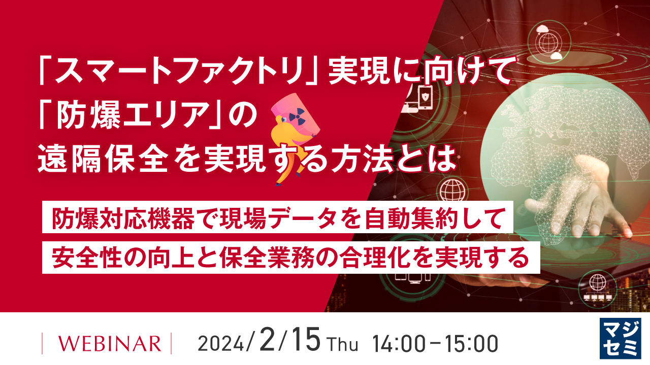 「スマートファクトリ」実現に向けて、「防爆エリア」の遠隔保全を実現する方法とは ~防爆対応機器で現場データを自動集約して、安全性の向上と保全業務の合理化を実現する~
