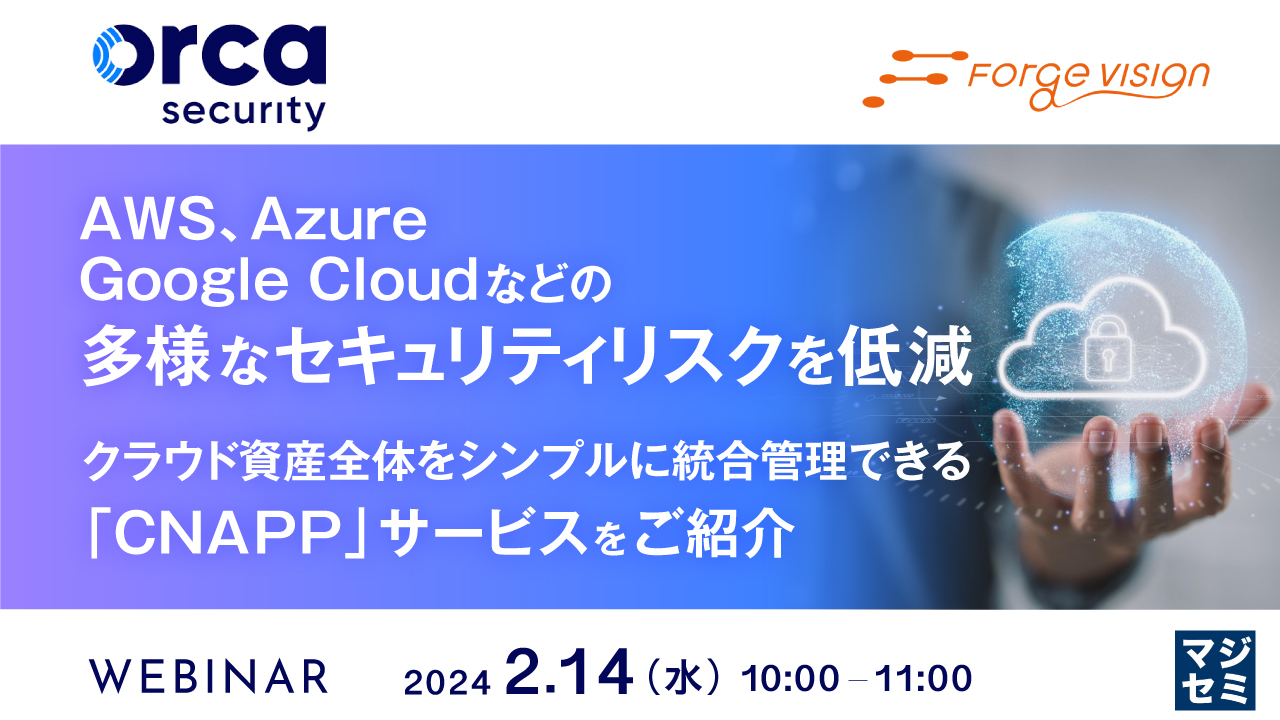 AWS、Azure、Google Cloudなどの多様なセキュリティリスクを低減 ~クラウド資産全体をシンプルに統合管理できる「CNAPP」サービスをご紹介~
