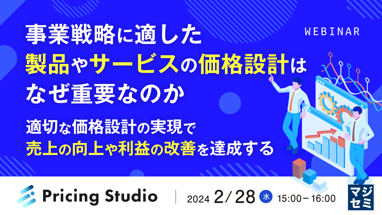 事業戦略に適した製品やサービスの価格設計はなぜ重要なのか ~適切な価格設計の実現で売上の向上や利益の改善を達成する~