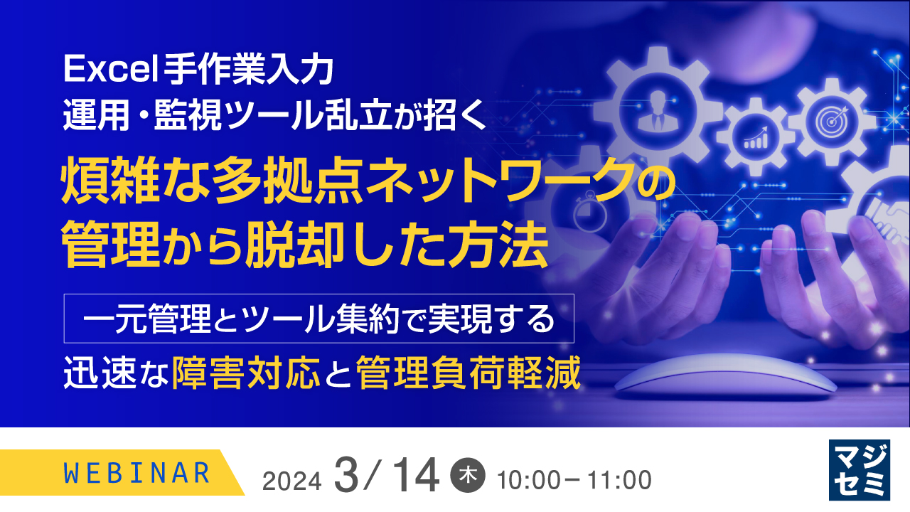 Excel手作業入力、運用・監視ツール乱立が招く、煩雑な多拠点ネットワークの管理から脱却した方法 〜一元管理とツール集約で実現する、迅速な障害対応と管理負荷軽減〜