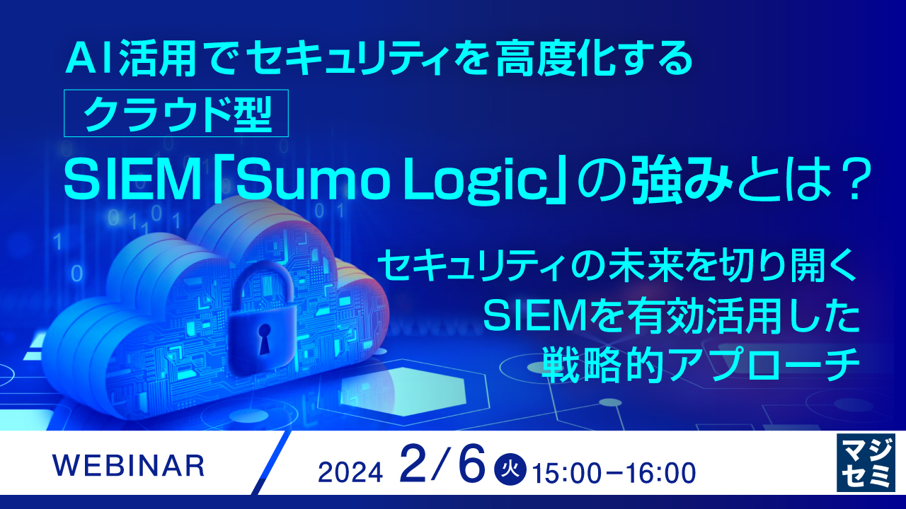 AI活用でセキュリティを高度化するクラウド型SIEM「Sumo Logic」の強みとは? ~セキュリティの未来を切り開く SIEMを有効活用した戦略的アプローチ~