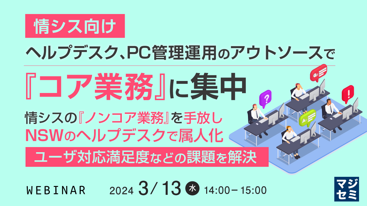 【情シス向け】ヘルプデスク、PC管理運用のアウトソースで『コア業務』に集中 〜情シスの『ノンコア業務』を手放し、NSWのヘルプデスクで属人化、ユーザ対応満足度などの課題を解決〜