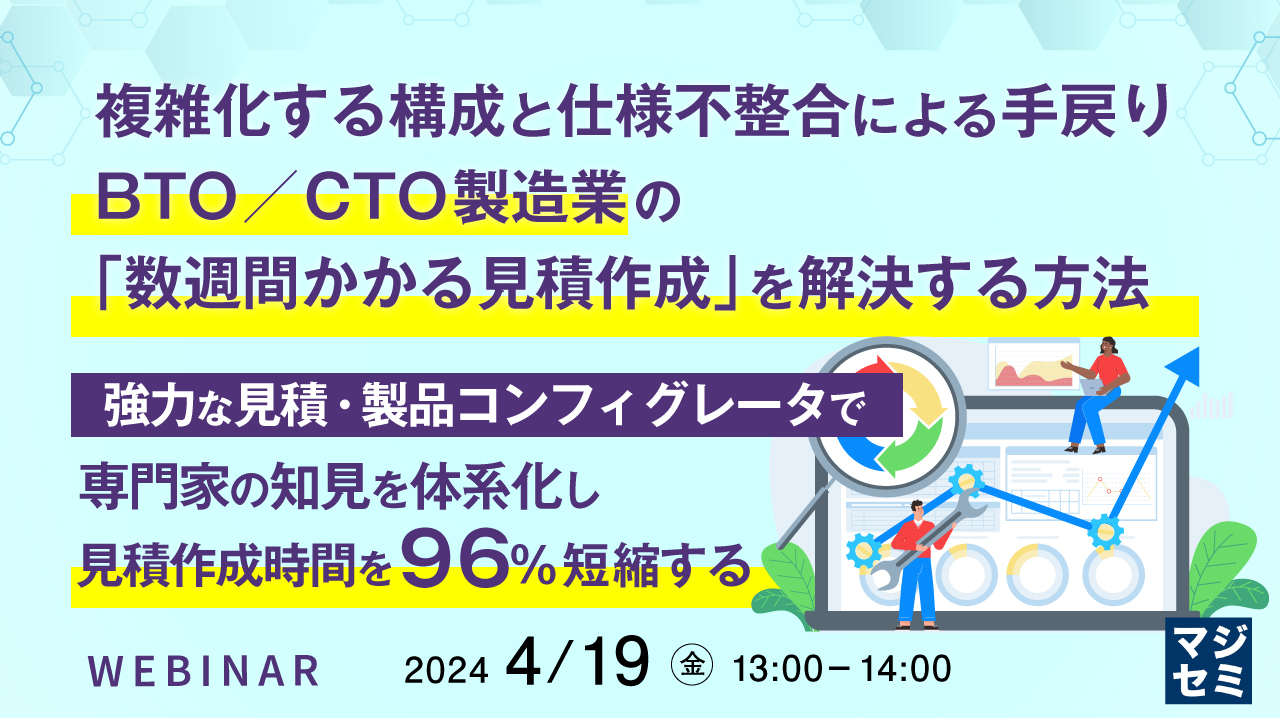 複雑化する構成と仕様不整合による手戻り、BTO／CTO製造業の「数週間かかる見積作成」を解決する方法 ～強力な見積・製品コンフィグレータで専門家の知見を体系化し、見積作成時間を96％短縮する～