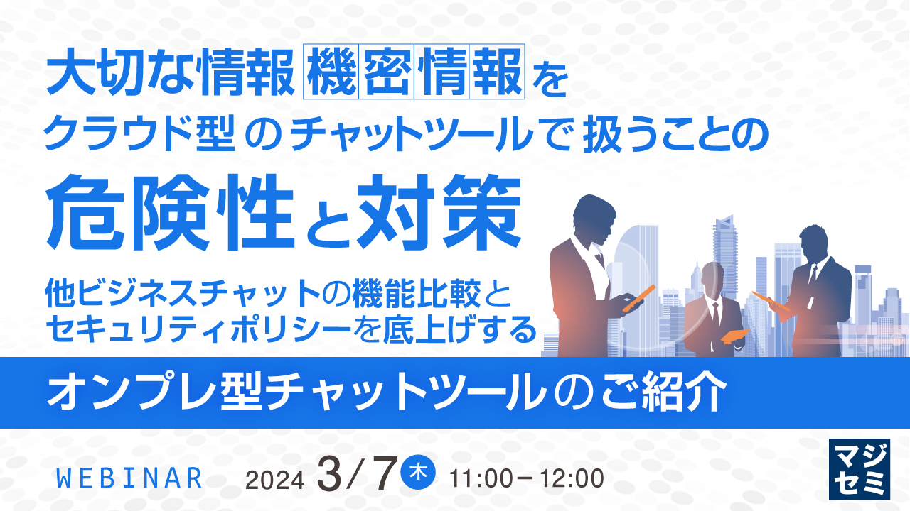 大切な情報(機密情報)をクラウド型のチャットツールで扱うことの危険性と対策 ~他ビジネスチャットの機能比較と、セキュリティポリシーを底上げするオンプレ型チャットツールのご紹介~
