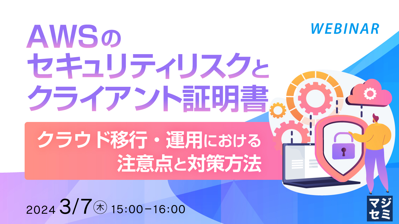 AWSのセキュリティリスクとクライアント証明書 ~クラウド移行・運用における注意点と対策方法~