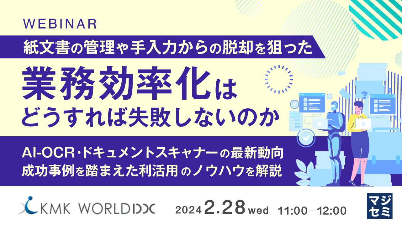 紙文書の管理や手入力からの脱却を狙った業務効率化はどうすれば失敗しないのか ~AI-OCR・ドキュメントスキャナーの最新動向、成功事例を踏まえた利活用のノウハウを解説~