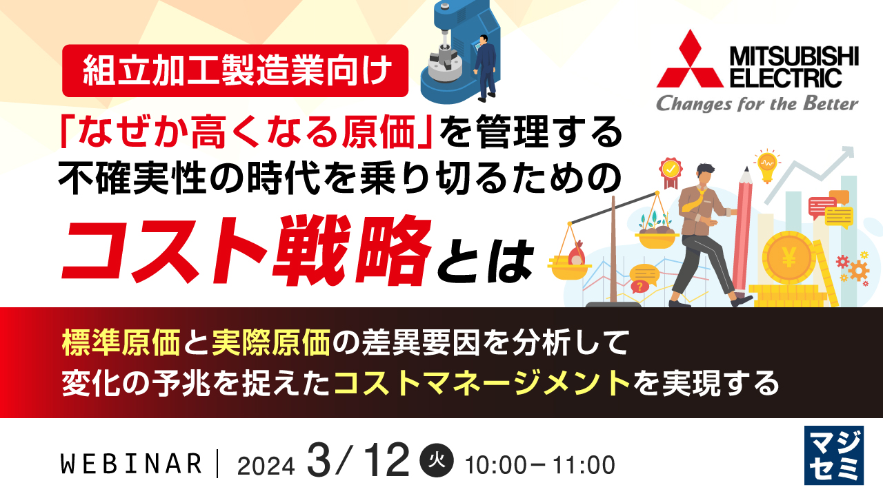 （組立加工製造業向け）「なぜか高くなる原価」を管理する、不確実性の時代を乗り切るためのコスト戦略とは ～標準原価と実際原価の差異要因を分析して、変化の予兆を捉えたコストマネージメントを実現する～