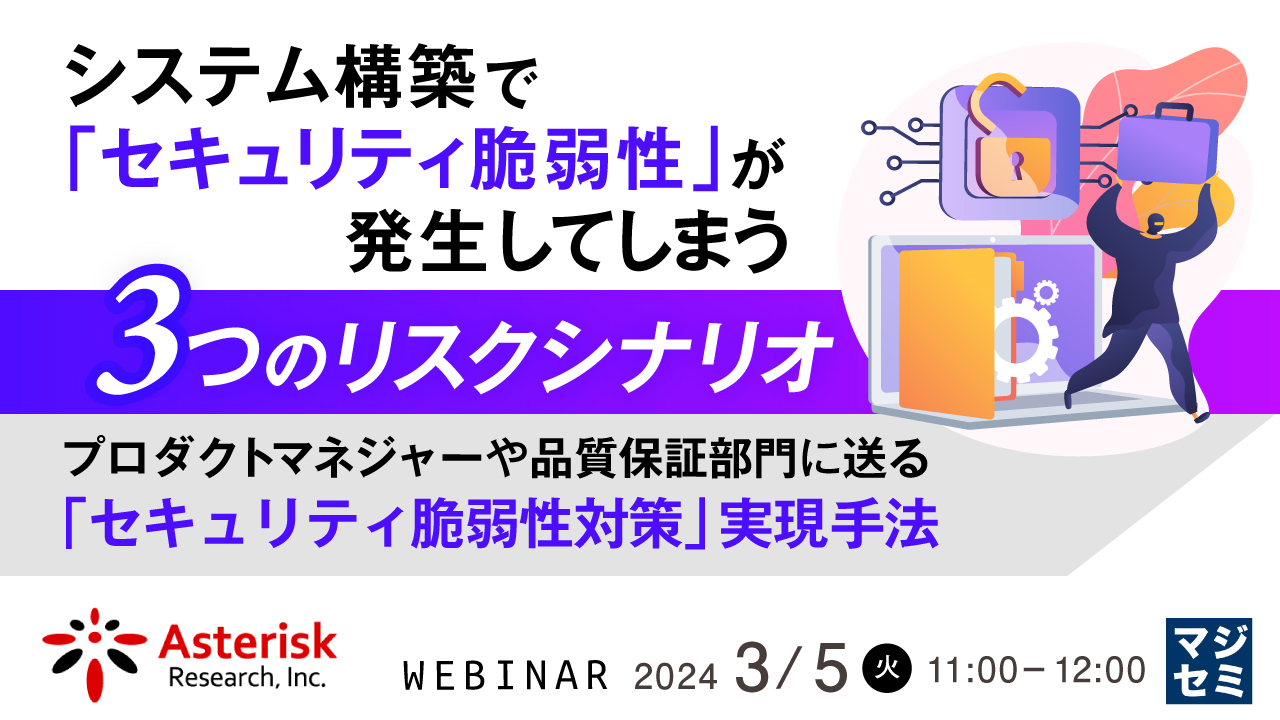 システム構築で「セキュリティ脆弱性」が発生してしまう 3つのリスクシナリオ ~ プロダクトマネジャーや品質保証部門に送る「セキュリティ脆弱性対策」実現手法 ~