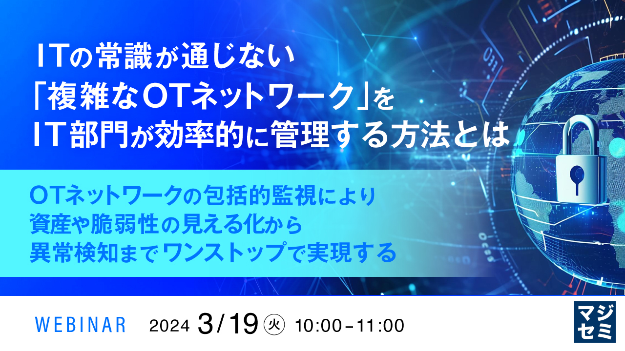 ITの常識が通じない「複雑なOTネットワーク」をIT部門が効率的に管理する方法とは ~OTネットワークの包括的監視により、資産や脆弱性の見える化から異常検知までワンストップで実現する~