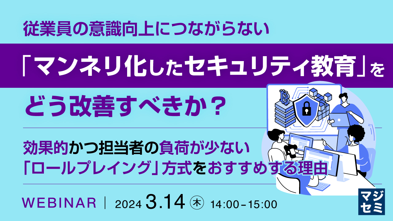 従業員の意識向上につながらない「マンネリ化したセキュリティ教育」をどう改善すべきか? ~ 効果的かつ担当者の負荷が少ない「ロールプレイング」方式をおすすめする理由 ~