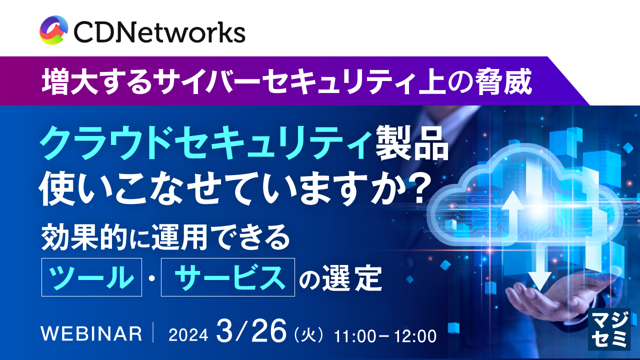 増大するサイバーセキュリティ上の脅威 クラウドセキュリティ製品、使いこなせていますか?  ~効果的に運用できる、ツール・サービスの選定~