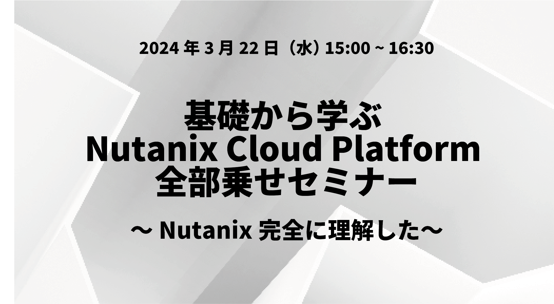 基礎から学ぶ Nutanix Cloud Platform 全部乗せセミナー ~Nutanix完全に理解した~