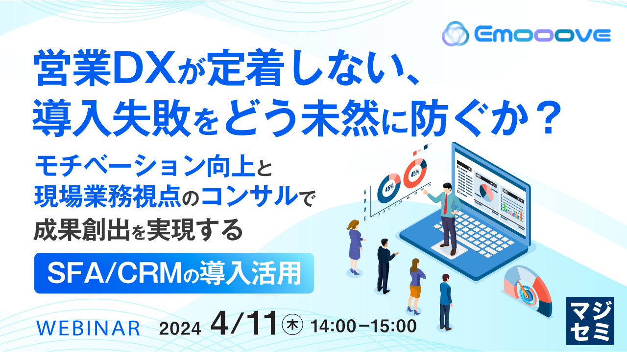 営業DXが定着しない、導入失敗をどう未然に防ぐか? ~モチベーション向上と現場業務視点のコンサルで成果創出を実現するSFA/CRMの導入活用~
