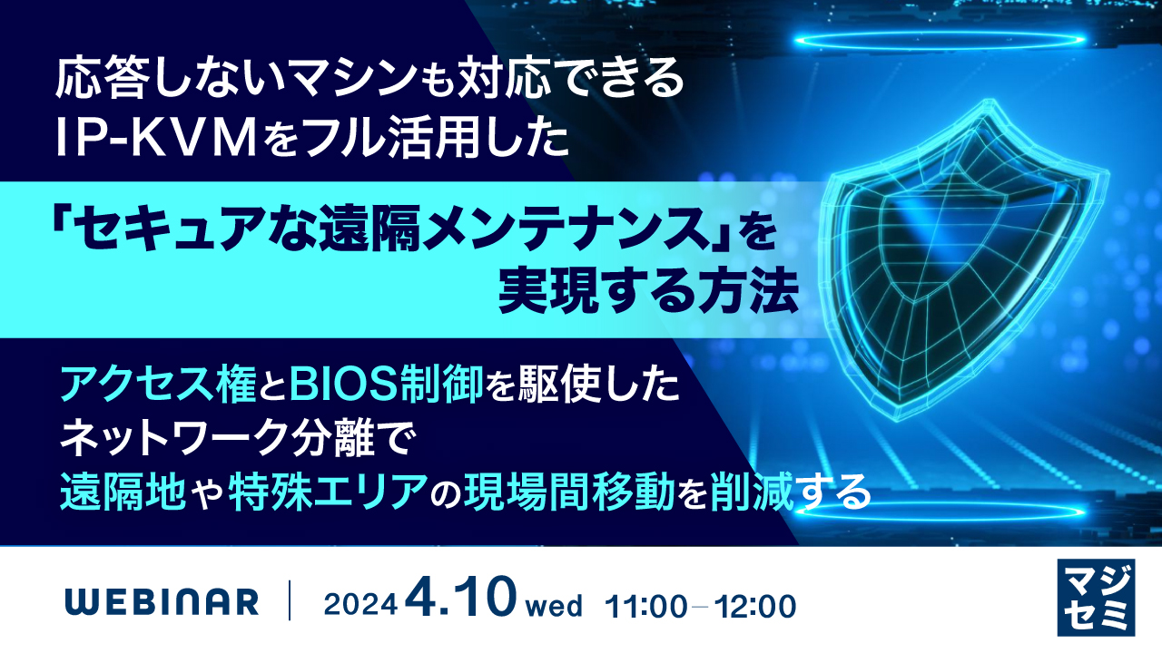 応答しないマシンも対応できる、IP-KVMをフル活用した「セキュアな遠隔メンテナンス」を実現する方法 ~アクセス権とBIOS制御を駆使したネットワーク分離で、遠隔地や特殊エリアの現場間移動を削減する~