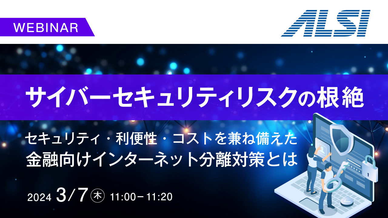 【サイバーセキュリティリスクの根絶】 セキュリティ・利便性・コストを兼ね備えた、金融向けインターネット分離対策とは