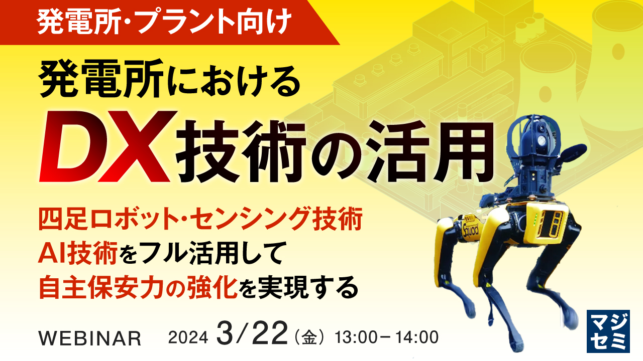 （発電所・プラント向け）発電所におけるDX技術の活用 ～四足ロボット・センシング技術、AI技術をフル活用して、自主保安力の強化を実現する～