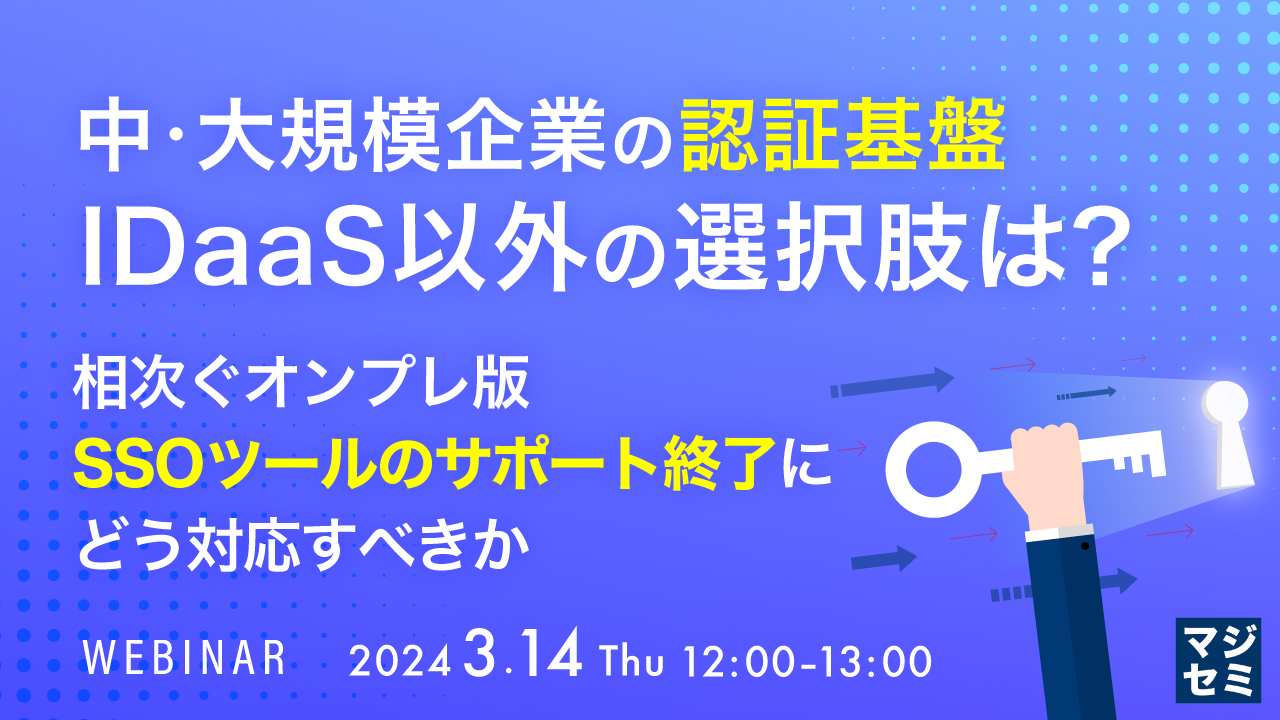 中・大規模企業の認証基盤、IDaaS以外の選択肢は? ~相次ぐオンプレ版SSOツールのサポート終了にどう対応すべきか~