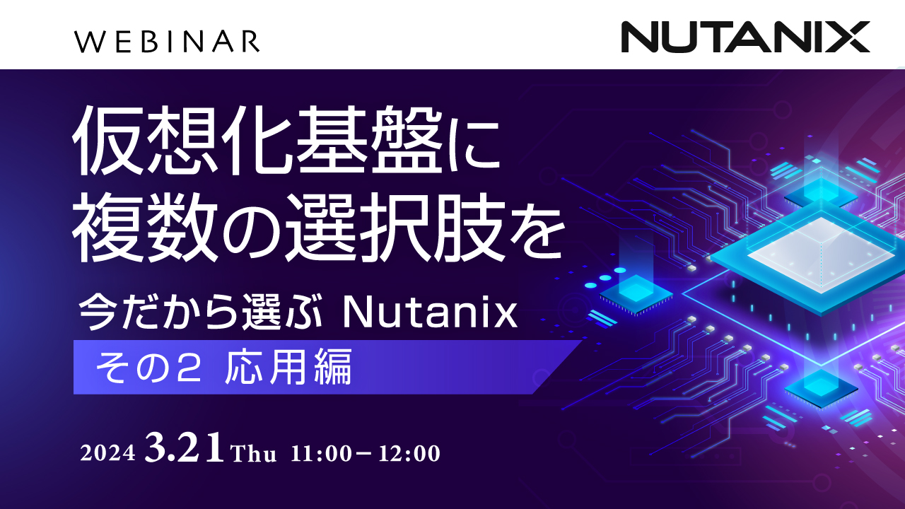 仮想化基盤に複数の選択肢を 〜今だから選ぶNutanix〜「その2 応用編 」