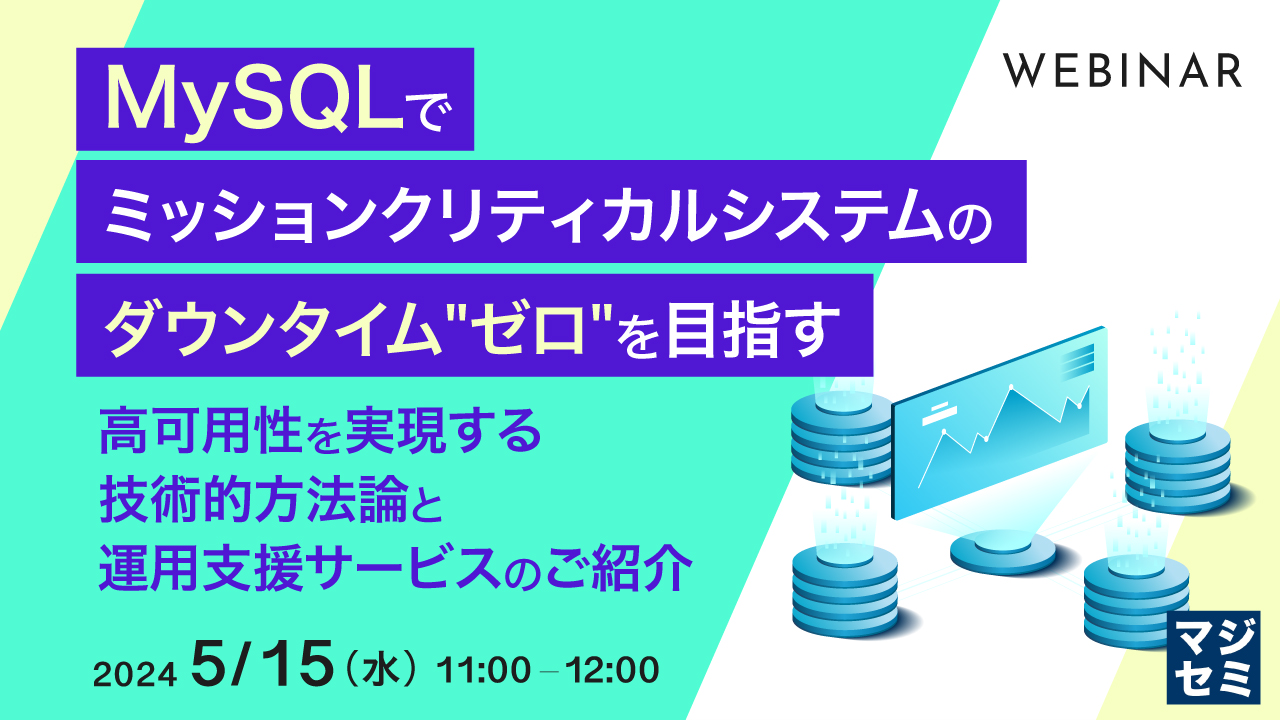 MySQLでミッションクリティカルシステムのダウンタイム"ゼロ"を目指す ~高可用性を実現する技術的方法論と運用支援サービスのご紹介~