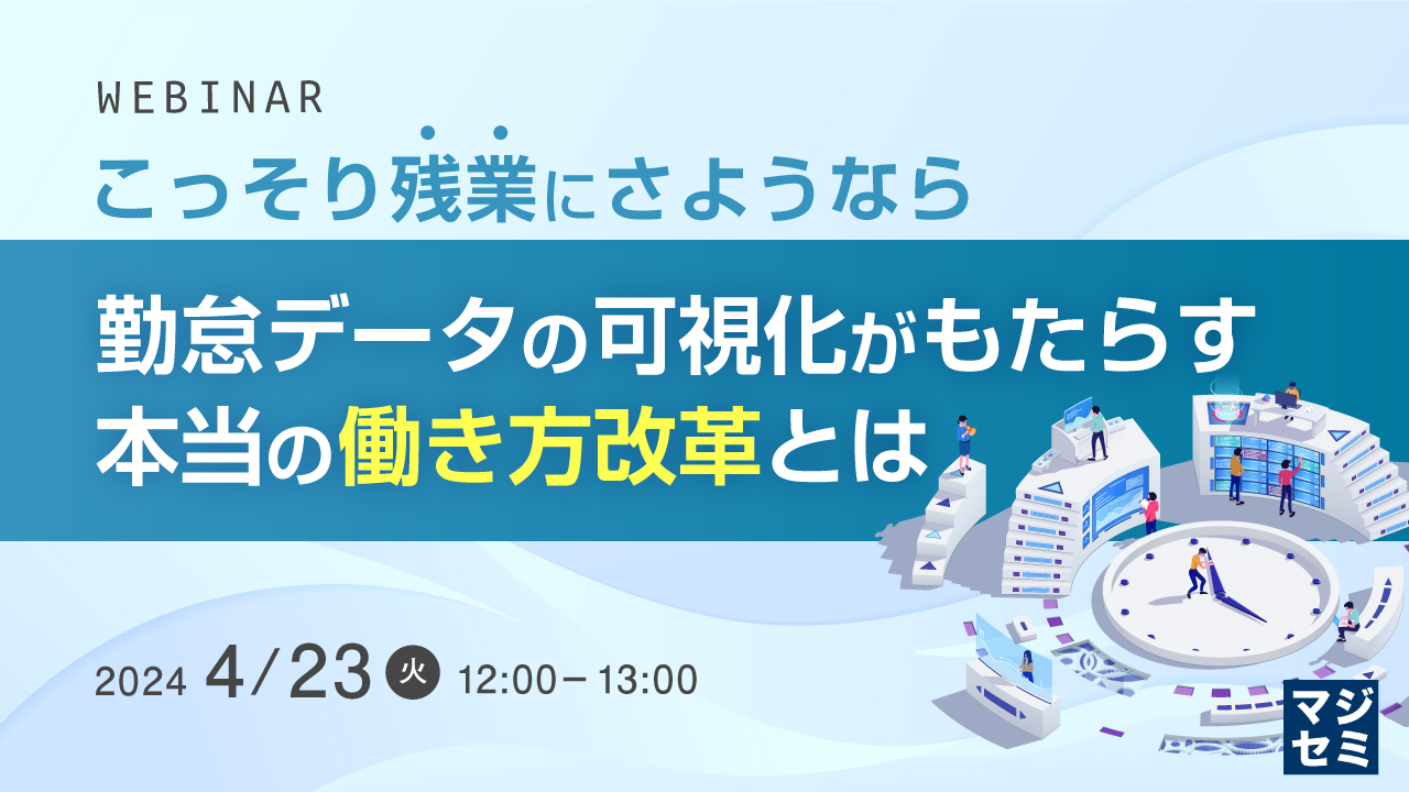 こっそり残業にさようなら 勤怠データの可視化がもたらす本当の働き方改革とは
