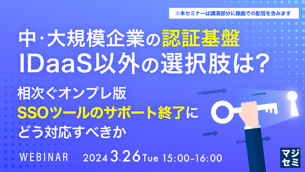 中・大規模企業の認証基盤、IDaaS以外の選択肢は? ~相次ぐオンプレ版SSOツールのサポート終了にどう対応すべきか~