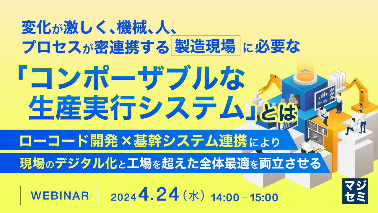変化が激しく、機械、人、プロセスが密連携する製造現場に必要な「コンポーザブルな生産実行システム」とは ~ローコード開発×基幹システム連携により、現場のデジタル化と工場を超えた全体最適を両立させる~
