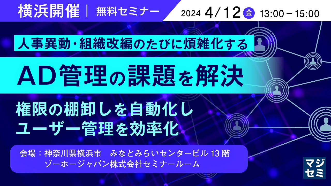 【横浜開催:軽食付き】人事異動・組織改編のたびに煩雑化するAD管理の課題を解決 ~権限の棚卸しを自動化し、ユーザー管理を効率化〜