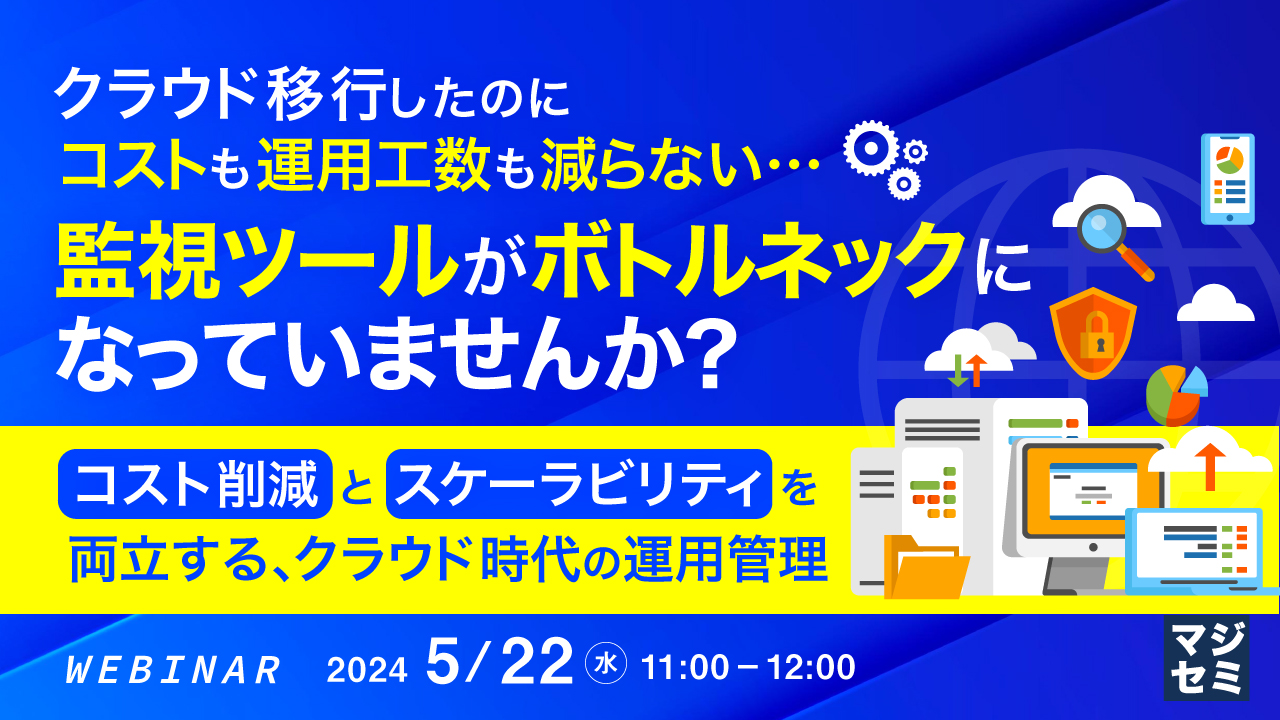 クラウド移行したのにコストも運用工数も減らない…監視ツールがボトルネックになっていませんか?  ~コスト削減とスケーラビリティを両立する、クラウド時代の運用管理~
