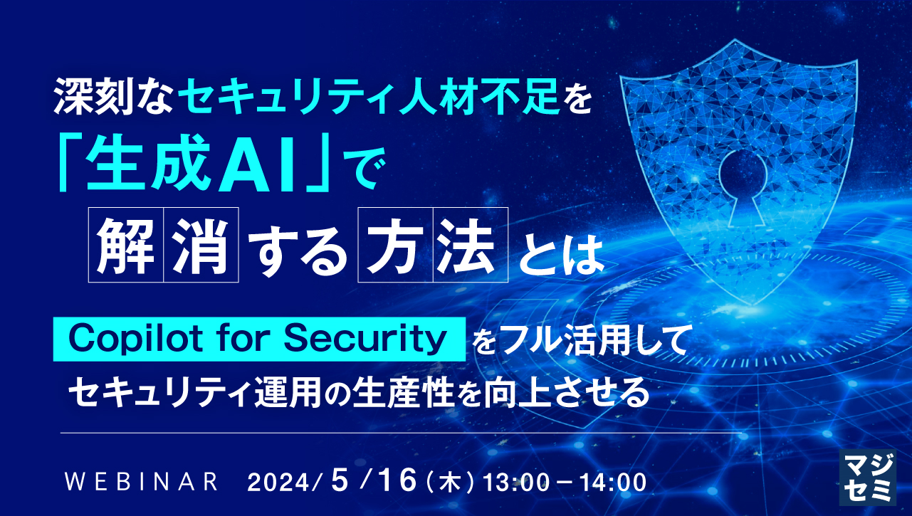 深刻なセキュリティ人材不足を「生成AI」で解消する方法とは ～Copilot for Securityをフル活用してセキュリティ運用の生産性を向上させる～