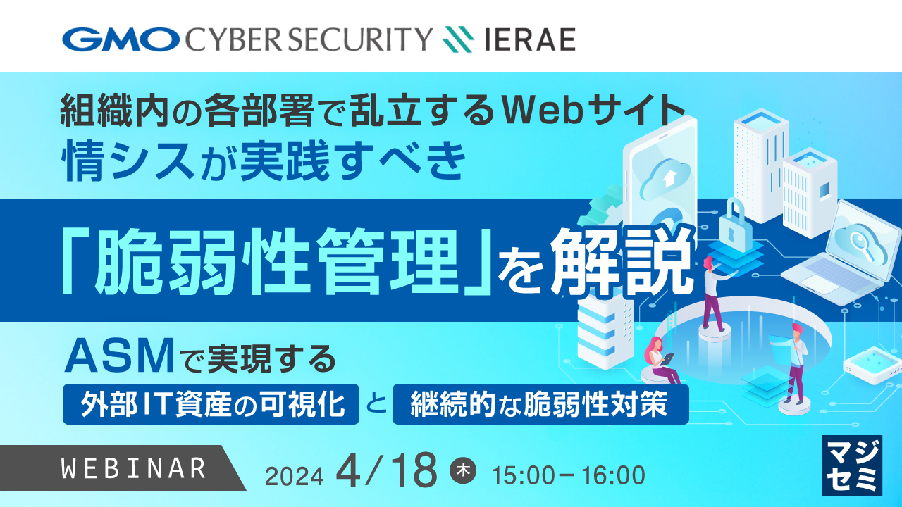 組織内の各部署で乱立するWebサイト、情シスが実践すべき「脆弱性管理」を解説 ～ASMで実現する「外部IT資産の可視化」と「継続的な脆弱性対策」～