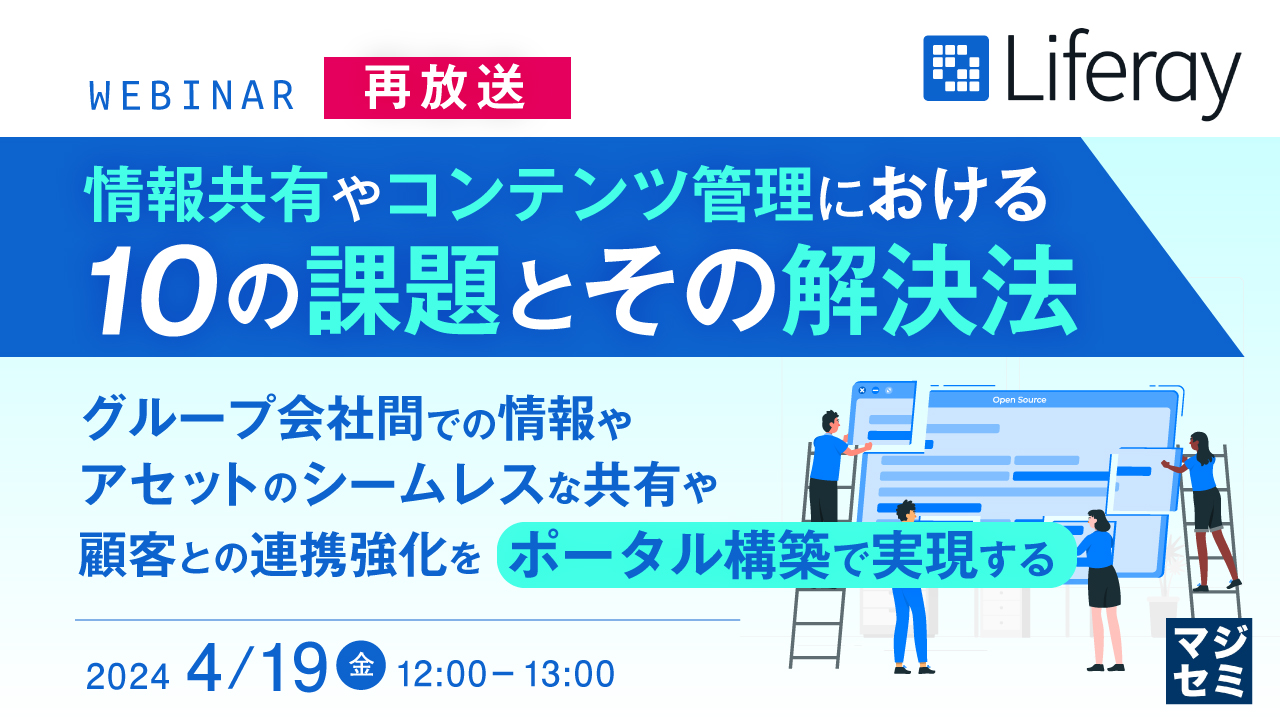 【再放送】情報共有やコンテンツ管理における10の課題とその解決法 ~グループ会社間での情報やアセットのシームレスな共有や顧客との連携強化をポータル構築で実現する~