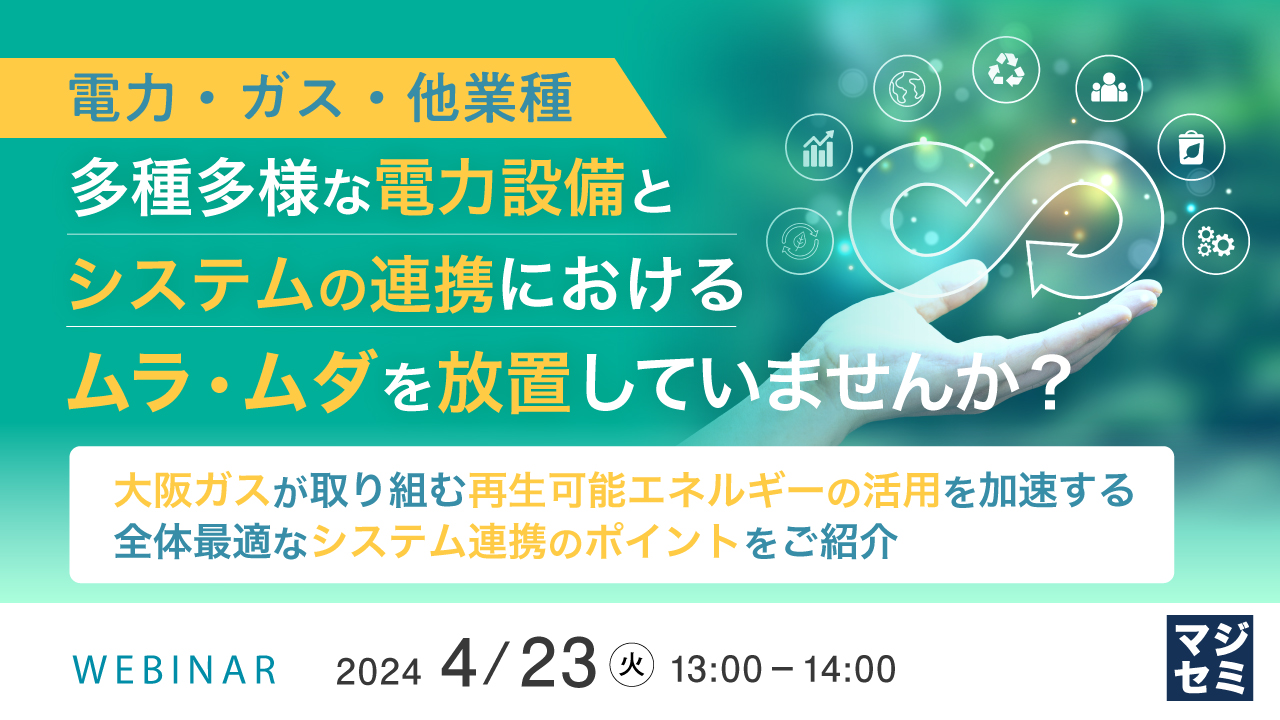 【電力・ガス・他業種】多種多様な電力設備とシステムの連携におけるムラ・ムダを放置していませんか? ~大阪ガスが取り組む再生可能エネルギーの活用を加速する全体最適なシステム連携のポイントをご紹介~