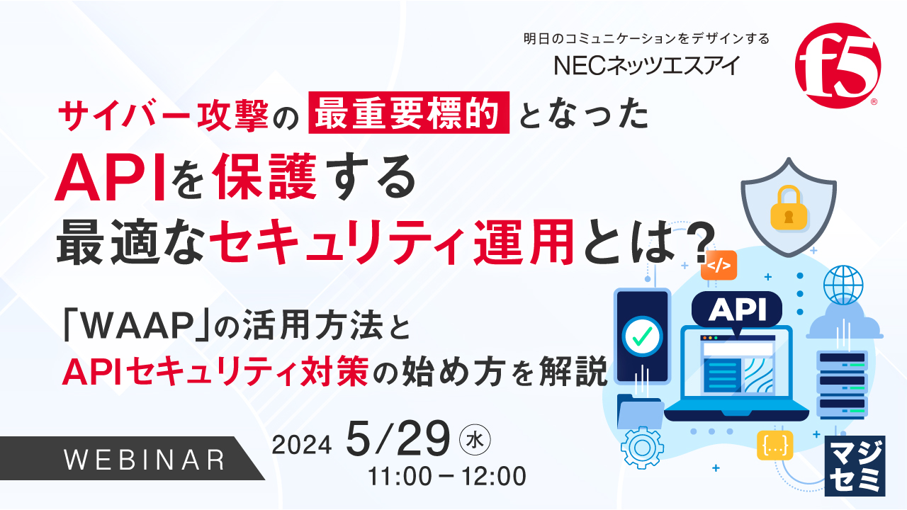 サイバー攻撃の最重要標的となったAPIを保護する最適なセキュリティ運用とは? ~「WAAP」の活用方法とAPIセキュリティ対策の始め方を解説~