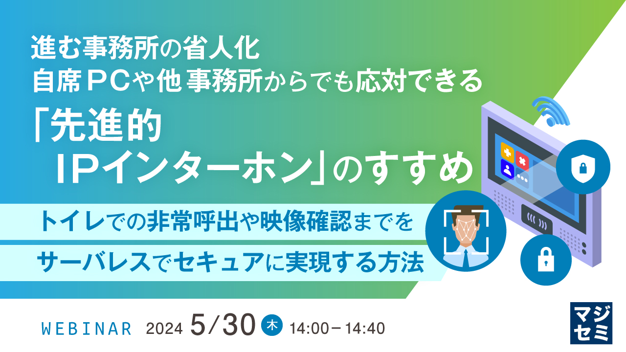 進む事務所の省人化、自席PCや他事務所からでも応対できる「先進的IPインターホン」のすすめ ~トイレでの非常呼出や映像確認までをサーバレスでセキュアに実現する方法~