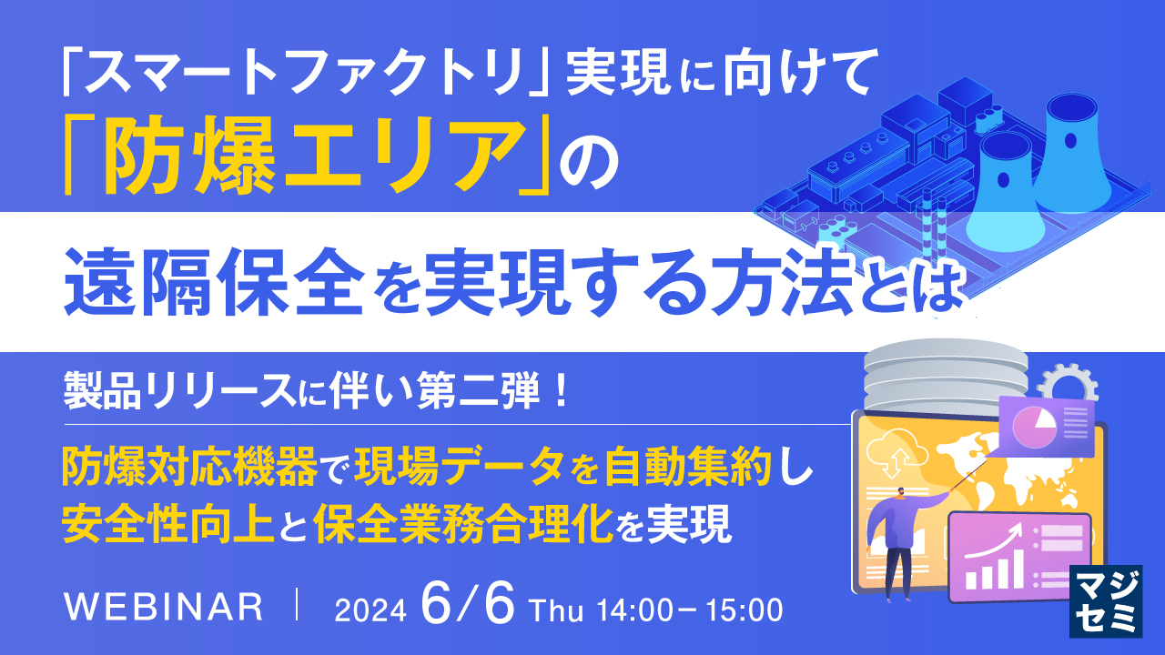 「スマートファクトリ」実現に向けて、「防爆エリア」の遠隔保全を実現する方法とは ~製品リリースに伴い第二弾!防爆対応機器で現場データを自動集約し、安全性向上と保全業務合理化を実現~
