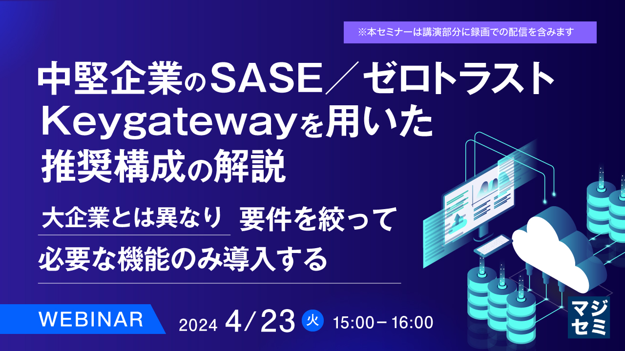 中堅企業のSASE/ゼロトラスト、Keygatewayを用いた推奨構成の解説 ~大企業とは異なり、要件を絞って必要な機能のみ導入する~