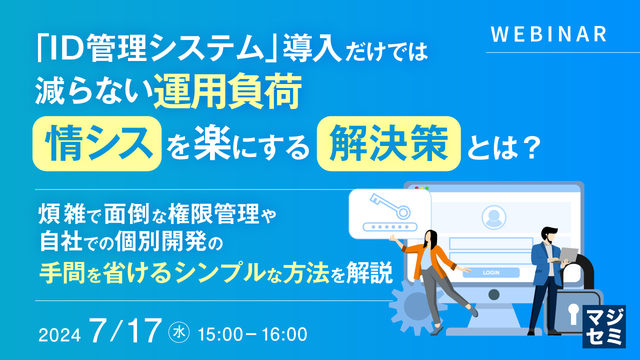 「ID管理システム」導入だけでは減らない運用負荷、情シスを楽にする解決策とは? ~ 煩雑で面倒な権限管理や自社での個別開発の手間を省けるシンプルな方法を解説 ~