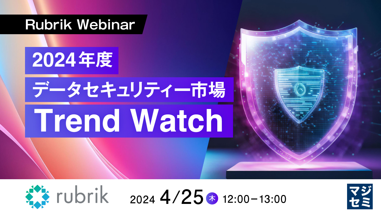 Rubrik Webinar: 2024年度データセキュリティー市場 Trend Watch