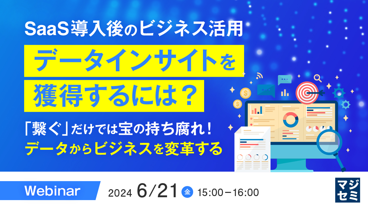 SaaS導入後のビジネス活用、「データインサイト」を獲得するには? ~「繋ぐ」だけでは宝の持ち腐れ! データからビジネスを変革する~