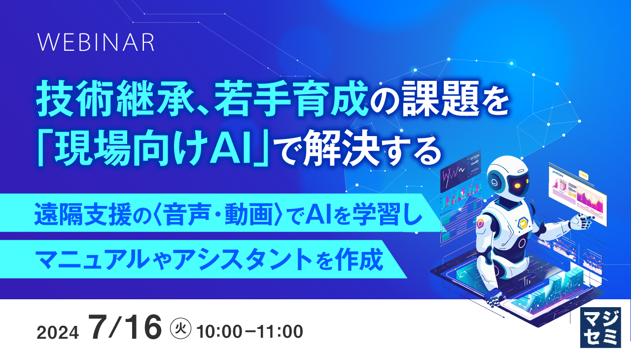 技術継承、若手育成の課題を「現場向けAI」で解決する ~遠隔支援の〈音声・動画〉でAIを学習し、マニュアルやアシスタントを作成~