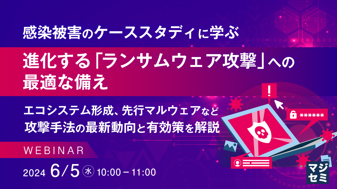 感染被害のケーススタディに学ぶ、進化する「ランサムウェア攻撃」への最適な備え ~エコシステム形成、先行マルウェアなど攻撃手法の最新動向と有効策を解説~