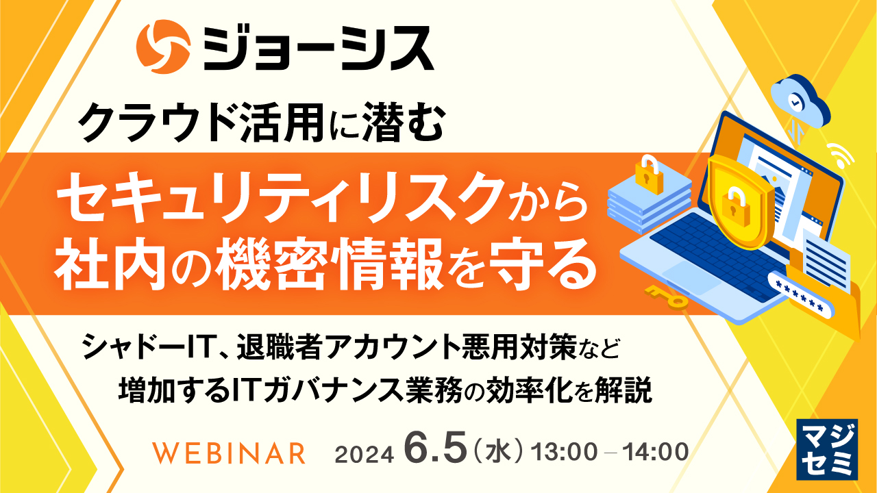 クラウド活用に潜むセキュリティリスクから、社内の機密情報を守る 〜シャドーIT、退職者アカウント悪用対策など、増加するITガバナンス業務の効率化を解説〜