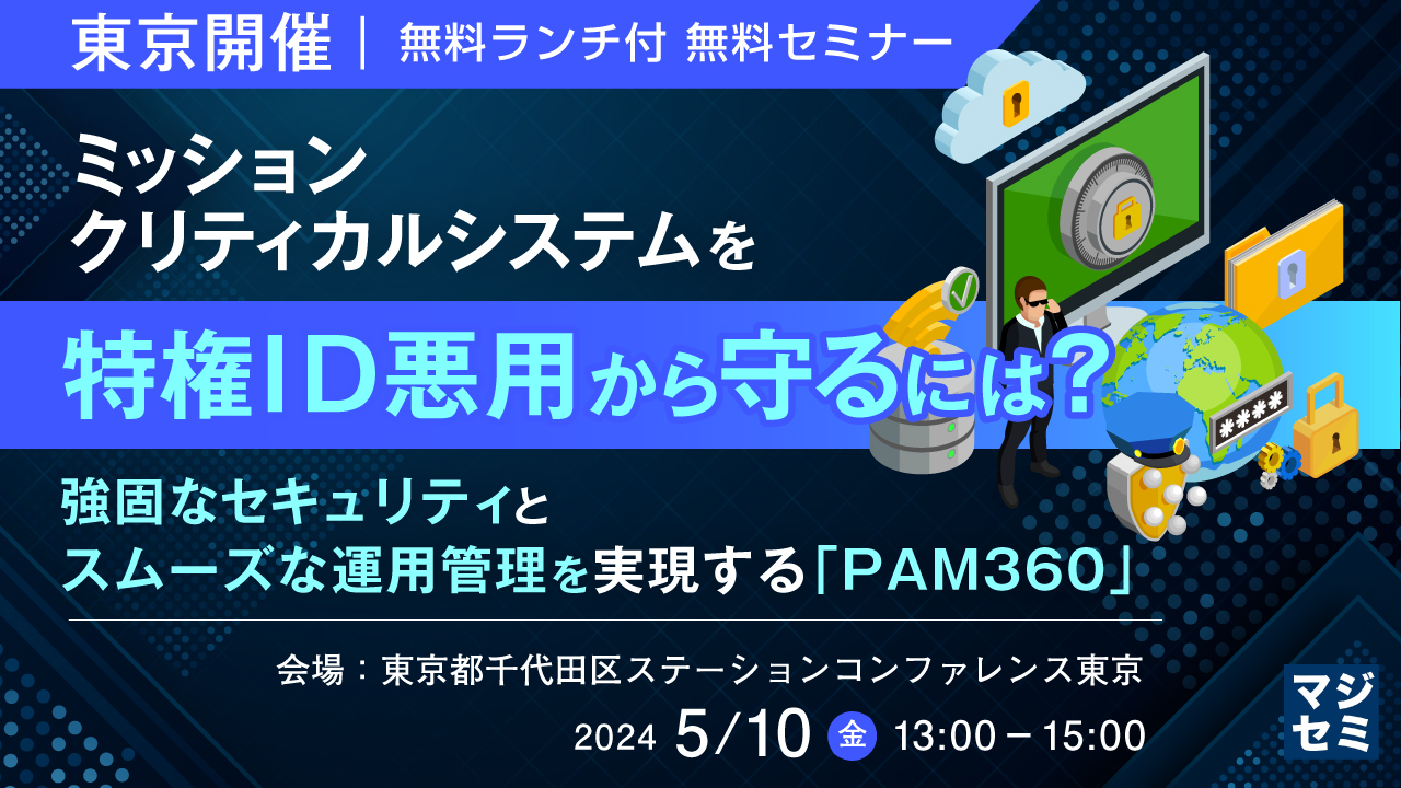【無料ランチ付】ミッションクリティカルシステムを特権ID悪用から守るには? ~強固なセキュリティとスムーズな運用管理を実現する「PAM360」~