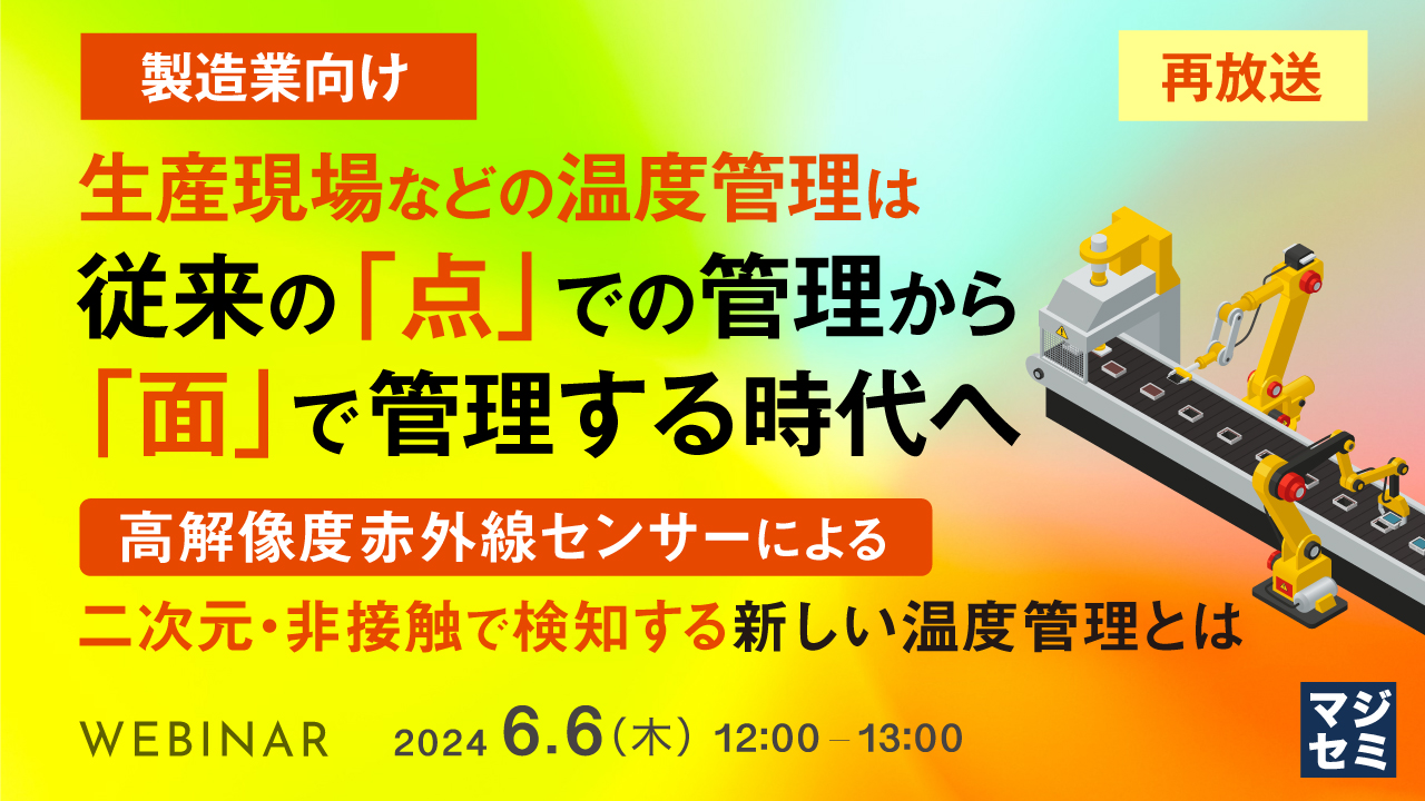 【再放送】【製造業向け】生産現場などの温度管理は、従来の「点」での管理から「面」で管理する時代へ ~高解像度赤外線センサーによる、二次元・非接触で検知する新しい温度管理とは~